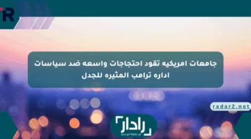 جامعات أمريكية تقود احتجاجات واسعة ضد سياسات إدارة ترامب المثيرة للجدل